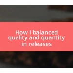 How I balanced quality and quantity in releases