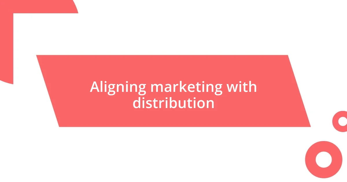 Aligning marketing with distribution