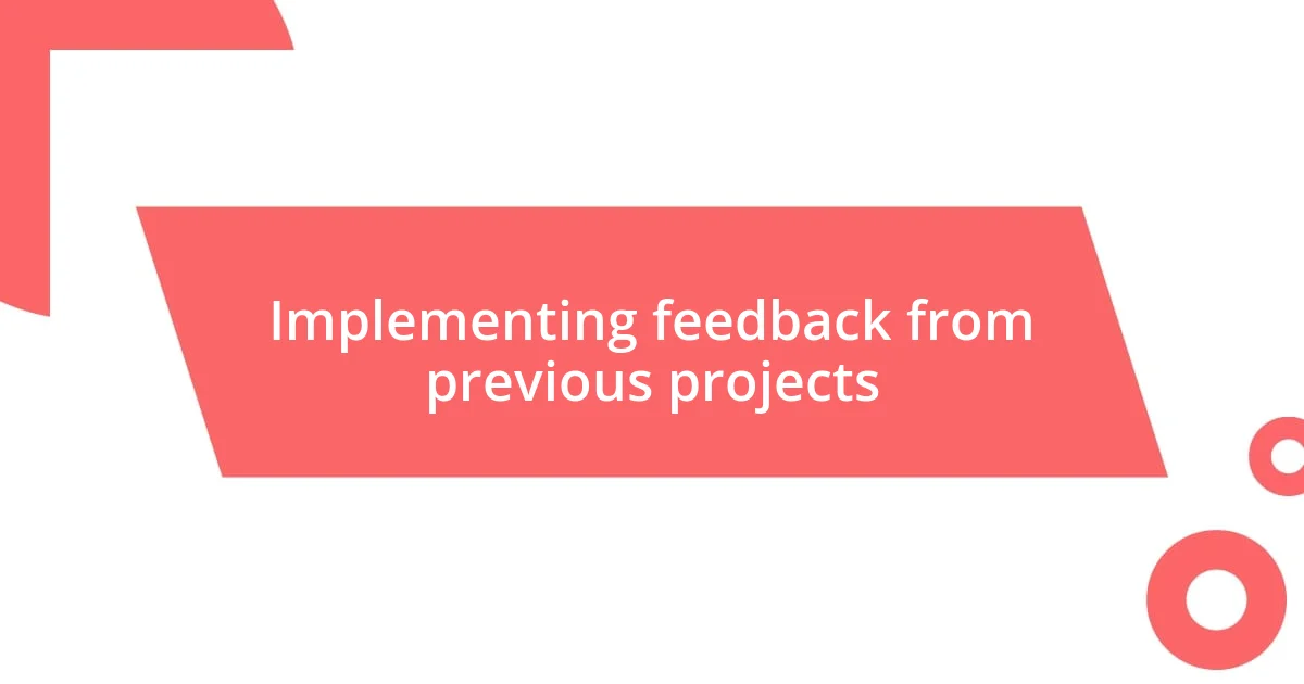 Implementing feedback from previous projects