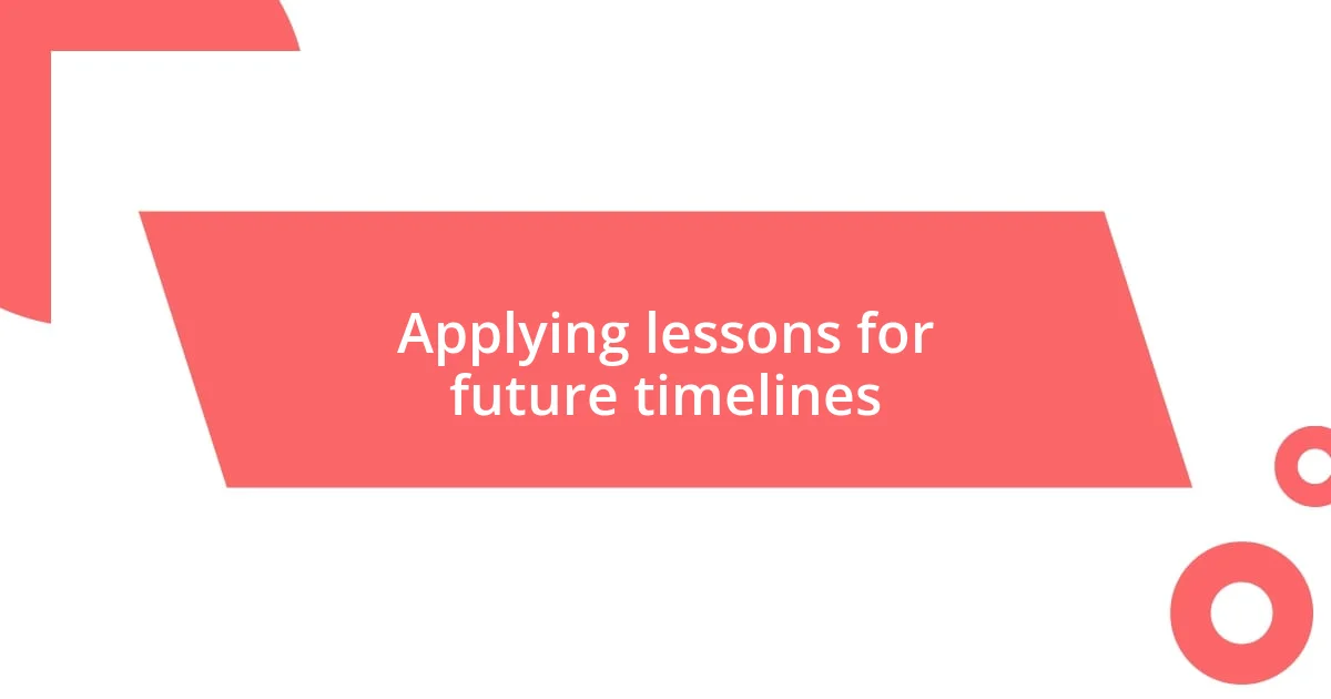 Applying lessons for future timelines