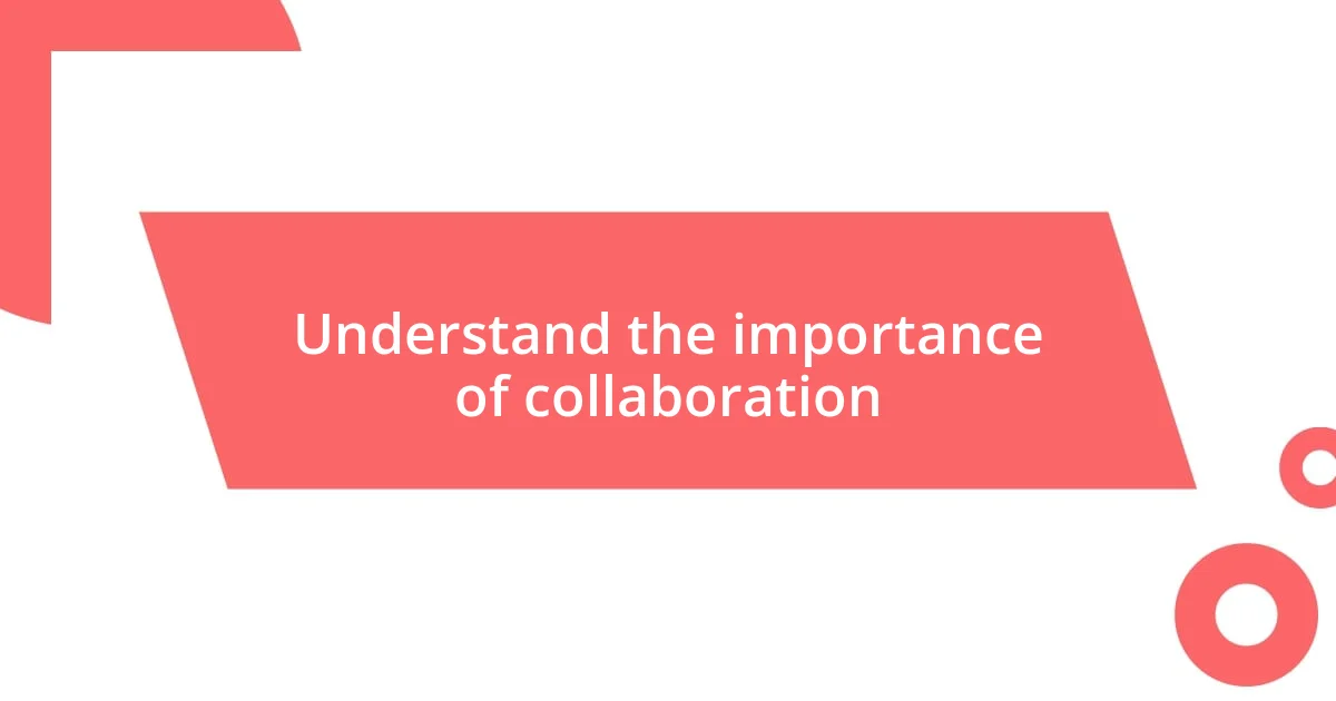 Understand the importance of collaboration