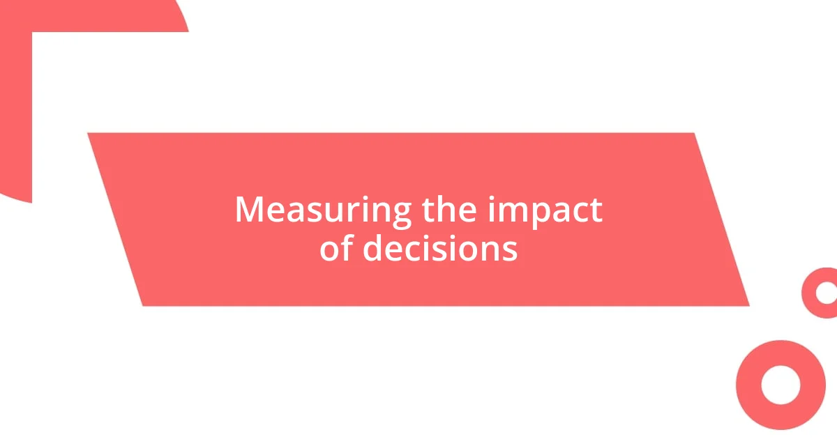 Measuring the impact of decisions