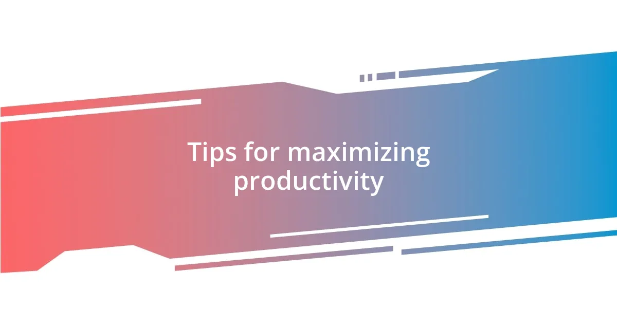 Tips for maximizing productivity